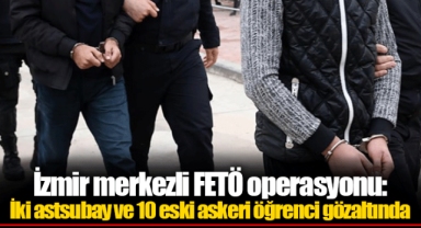 İzmir merkezli FETÖ operasyonu: İki astsubay ve 10 eski askeri öğrenci gözaltında