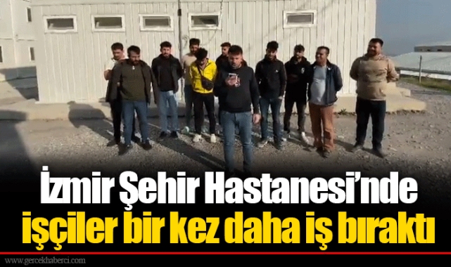 İzmir Şehir Hastanesi’nde işçiler bir kez daha iş bıraktı