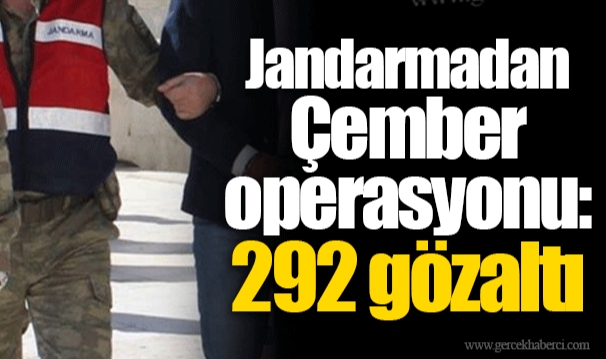 Jandarmadan Çember operasyonu: 292 gözaltı