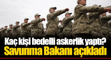 Kaç kişi bedelli askerlik yaptı? Savunma Bakanı açıkladı