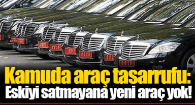 Kamuda araç tasarrufu: Eskiyi satmayana yeni araç yok!
