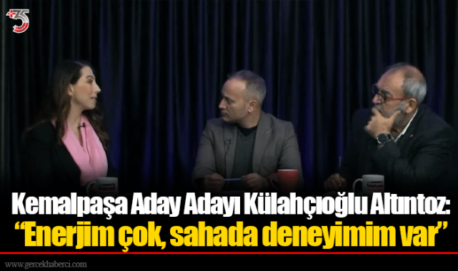 Kemalpaşa Aday Adayı Külahçıoğlu Altıntoz: "Enerjim çok, sahada deneyimim var"