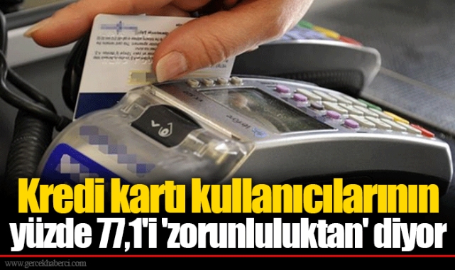 Kredi kartı kullanıcılarının yüzde 77,1'i 'zorunluluktan' diyor