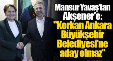 Mansur Yavaş'tan Akşener'e: "Korkan Ankara Büyükşehir Belediyesi'ne aday olmaz"