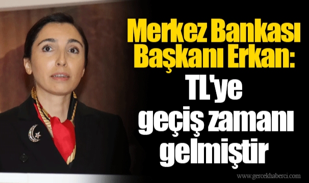 Merkez Bankası Başkanı Erkan: TL'ye geçiş zamanı gelmiştir