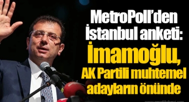 MetroPoll’den İstanbul anketi: İmamoğlu, AK Partili muhtemel adayların önünde