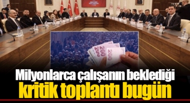 Milyonlarca çalışanın beklediği kritik toplantı bugün