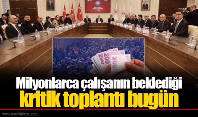 Milyonlarca çalışanın beklediği kritik toplantı bugün