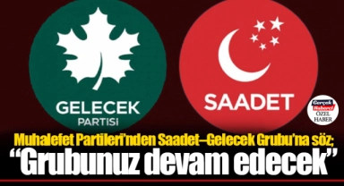 Muhalefet Partileri’nden Saadet–Gelecek Grubu’na söz; “Grubunuz devam edecek”