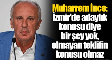Muharrem İnce: İzmir'de adaylık konusu diye bir şey yok, olmayan teklifin konusu olmaz