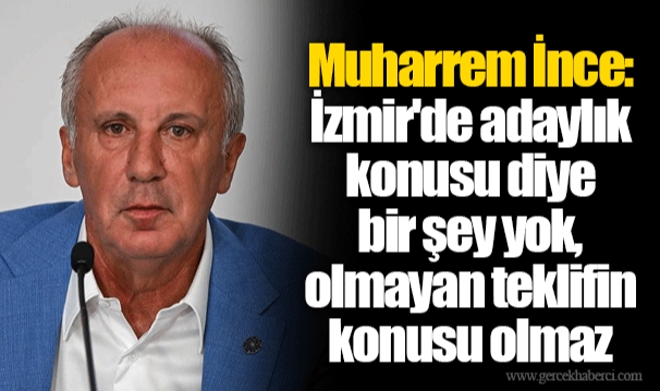 Muharrem İnce: İzmir'de adaylık konusu diye bir şey yok, olmayan teklifin konusu olmaz