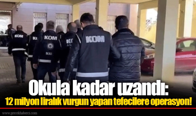 Okula kadar uzandı: 12 milyon liralık vurgun yapan tefecilere operasyon!