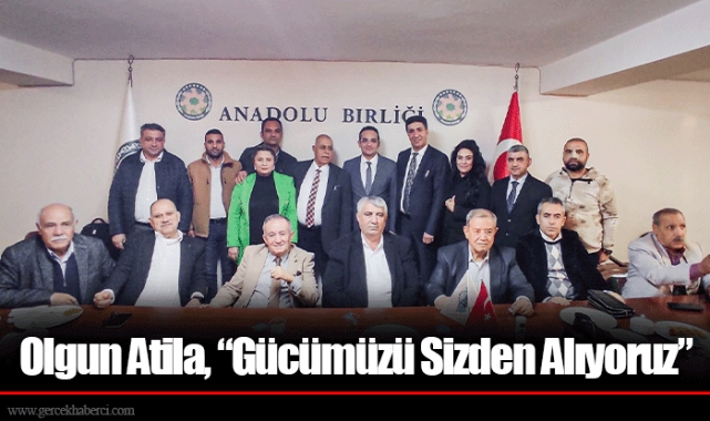 Olgun Atila, “Gücümüzü Sizden Alıyoruz”