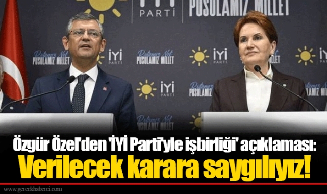 Özgür Özel'den 'İYİ Parti'yle işbirliği' açıklaması: Verilecek karara saygılıyız!