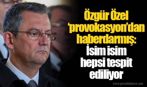 Özgür Özel ‘provokasyon’dan haberdarmış: İsim isim hepsi tespit ediliyor