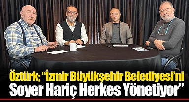 Öztürk; "İzmir Büyükşehir Belediyesi'ni Soyer Hariç Herkes Yönetiyor"