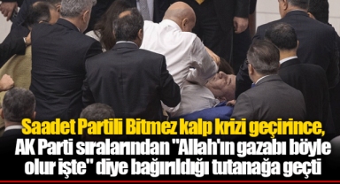 Saadet Partili Bitmez kalp krizi geçirince, AK Parti sıralarından "Allah'ın gazabı böyle olur işte" diye bağırıldığı tutanağa geçti