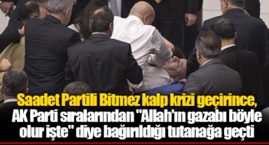 Saadet Partili Bitmez kalp krizi geçirince, AK Parti sıralarından "Allah'ın gazabı böyle olur işte" diye bağırıldığı tutanağa geçti
