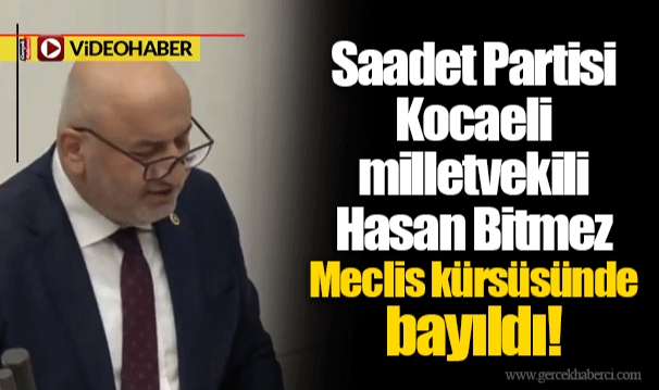 Saadet Partisi Kocaeli milletvekili Hasan Bitmez Meclis kürsüsünde bayıldı!