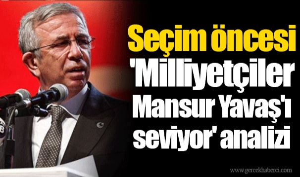 Seçim öncesi 'Milliyetçiler Mansur Yavaş'ı seviyor' analizi