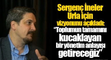Sergenç İneler Urla için vizyonunu açıkladı: “Toplumun tamamını kucaklayan bir yönetim anlayışı getireceğiz”