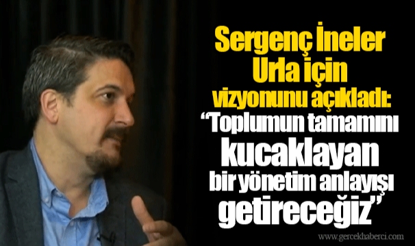 Sergenç İneler Urla için vizyonunu açıkladı: “Toplumun tamamını kucaklayan bir yönetim anlayışı getireceğiz”