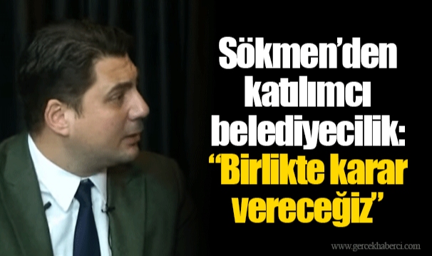 Sökmen’den katılımcı belediyecilik: “Birlikte karar vereceğiz”