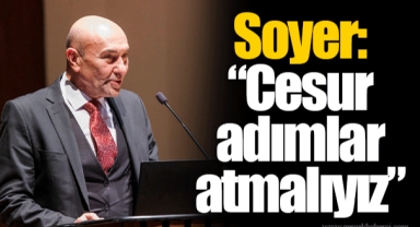 Soyer: “Cesur adımlar atmalıyız”
