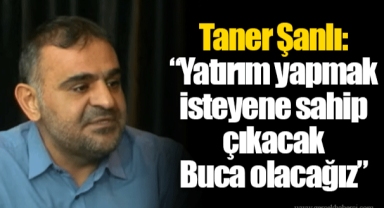 Taner Şanlı: “Yatırım yapmak isteyene sahip çıkacak Buca olacağız”