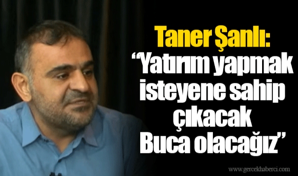 Taner Şanlı: “Yatırım yapmak isteyene sahip çıkacak Buca olacağız”