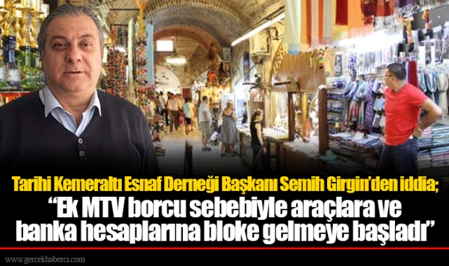 Tarihi Kemeraltı Esnaf Derneği Başkanı Semih Girgin’den iddia; “Ek MTV borcu sebebiyle araçlara ve banka hesaplarına bloke gelmeye başladı”