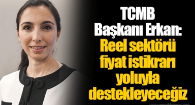 TCMB Başkanı Erkan: Reel sektörü fiyat istikrarı yoluyla destekleyeceğiz
