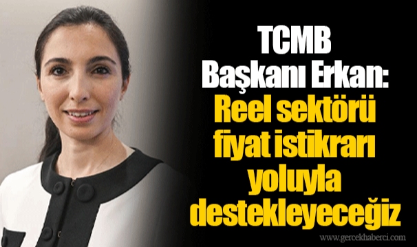 TCMB Başkanı Erkan: Reel sektörü fiyat istikrarı yoluyla destekleyeceğiz