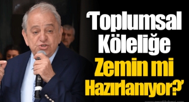 “Toplumsal Köleliğe Zemin mi Hazırlanıyor?”