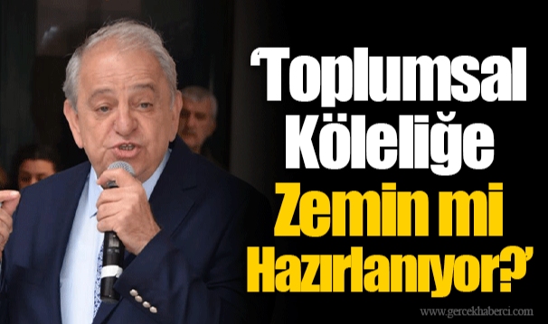 “Toplumsal Köleliğe Zemin mi Hazırlanıyor?”