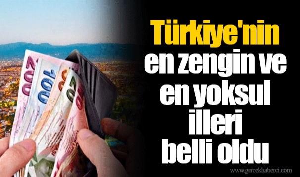 Türkiye'nin en zengin ve en yoksul illeri belli oldu