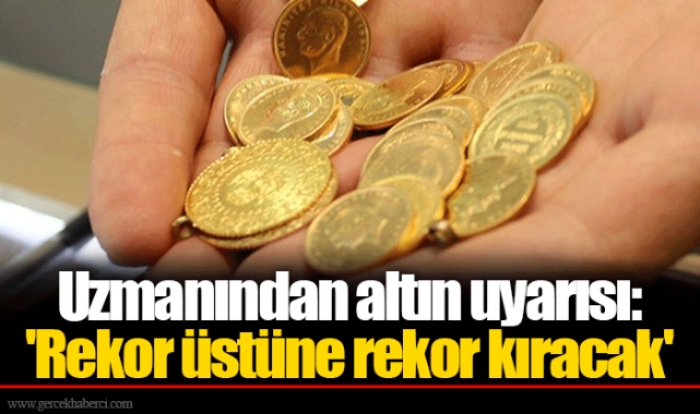 Uzmanından altın uyarısı: 'Rekor üstüne rekor kıracak'