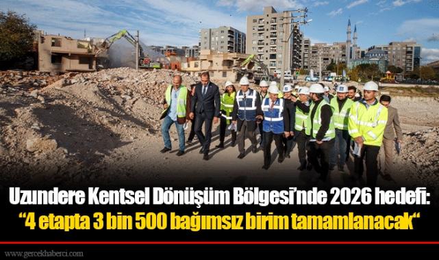 Uzundere Kentsel Dönüşüm Bölgesi’nde 2026 hedefi:  “4 etapta 3 bin 500 bağımsız birim tamamlanacak“