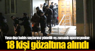 Yasa dışı bahis suçlarına yönelik eş zamanlı operasyonlar: 18 kişi gözaltına alındı