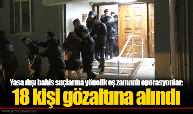 Yasa dışı bahis suçlarına yönelik eş zamanlı operasyonlar: 18 kişi gözaltına alındı