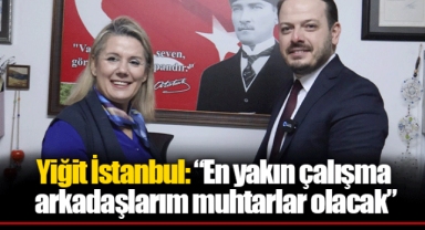 Yiğit İstanbul: “En yakın çalışma arkadaşlarım muhtarlar olacak”