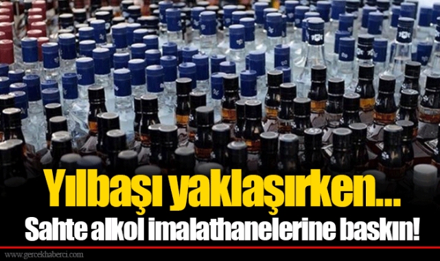 Yılbaşı yaklaşırken… Sahte alkol imalathanelerine baskın!