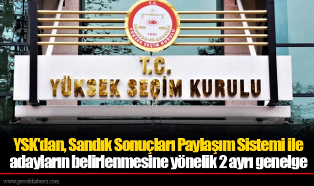 YSK'dan, Sandık Sonuçları Paylaşım Sistemi ile adayların belirlenmesine yönelik 2 ayrı genelge
