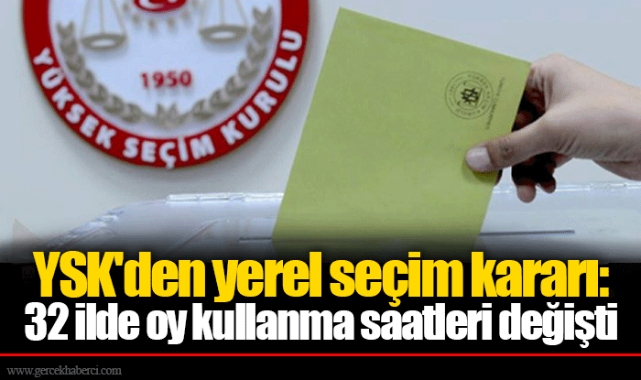 YSK'den yerel seçim kararı: 32 ilde oy kullanma saatleri değişti