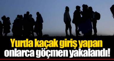 Yurda kaçak giriş yapan onlarca göçmen yakalandı!