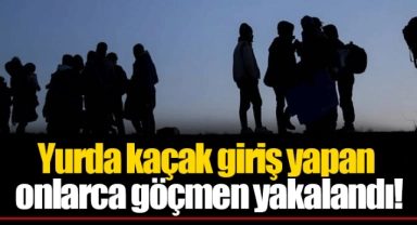 Yurda kaçak giriş yapan onlarca göçmen yakalandı!