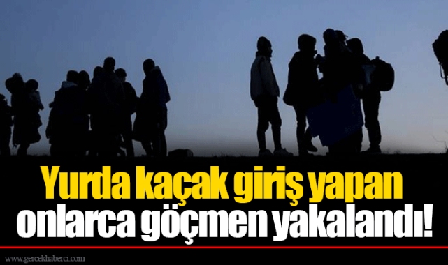 Yurda kaçak giriş yapan onlarca göçmen yakalandı!