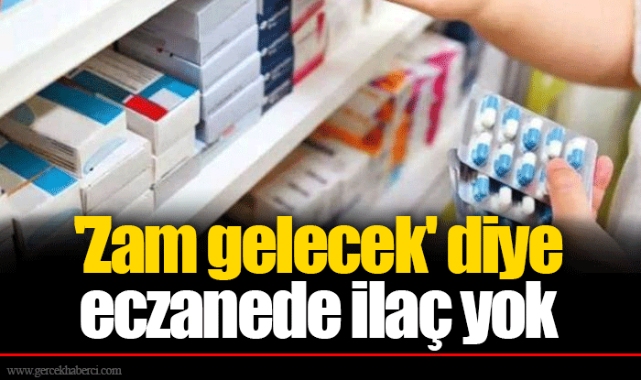 'Zam gelecek' diye eczanede ilaç yok