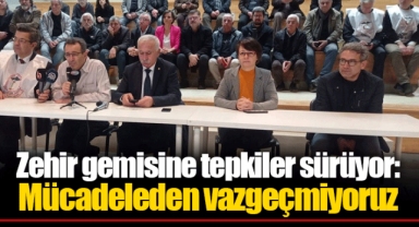 Zehir gemisine tepkiler sürüyor: Mücadeleden vazgeçmiyoruz