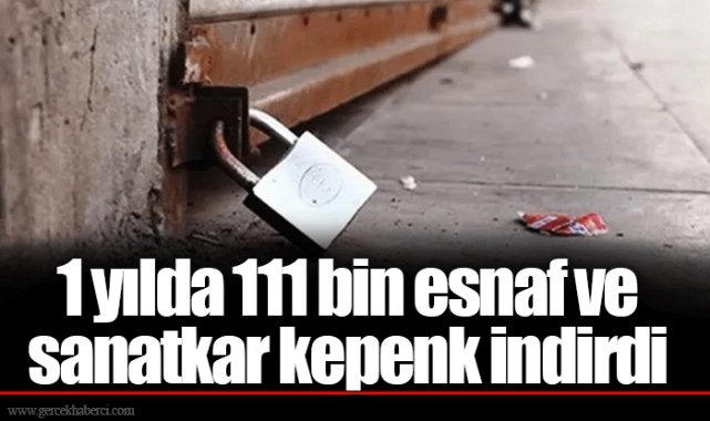 1 yılda 111 bin esnaf ve sanatkar kepenk indirdi